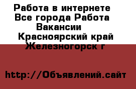 Работа в интернете - Все города Работа » Вакансии   . Красноярский край,Железногорск г.